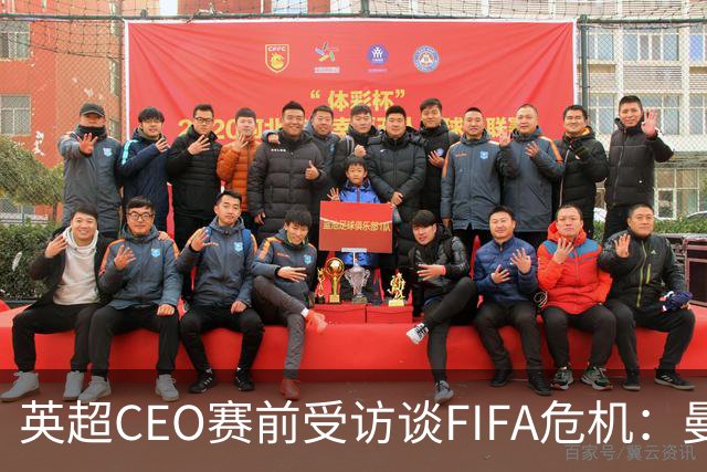 英超CEO赛前受访谈FIFA危机：曼城115项指控待裁决，世界杯或扩军